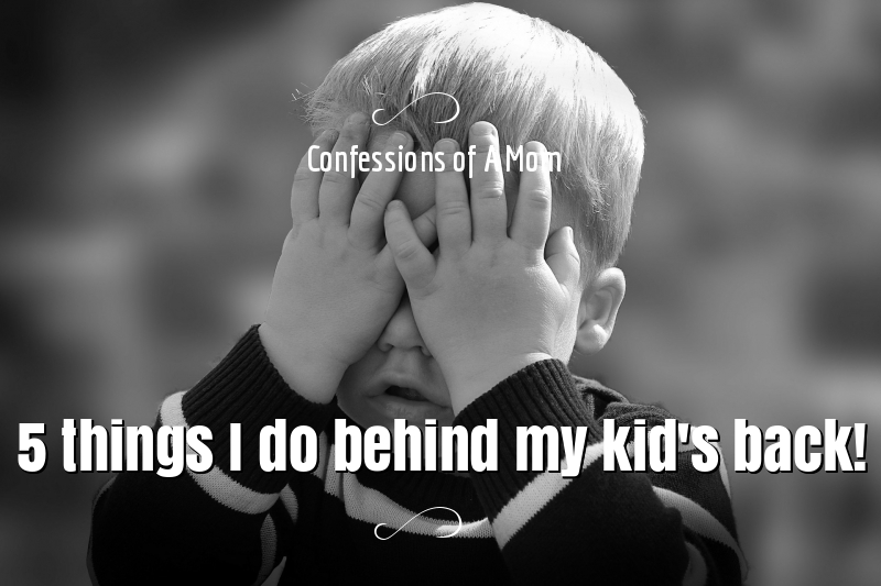 Confessions of a mom-5 things I do behind my kid’s back!