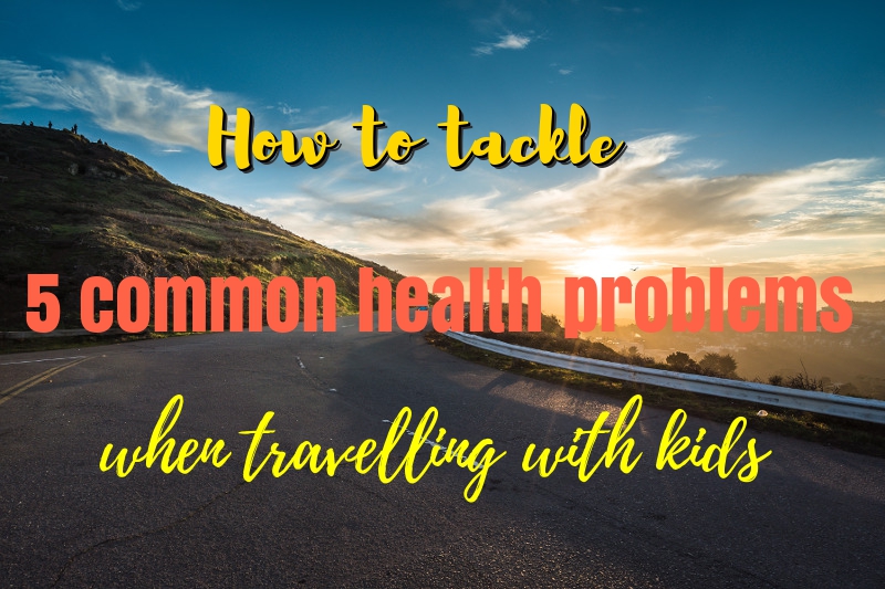 How to tackle 5 common health problems when travelling with kids