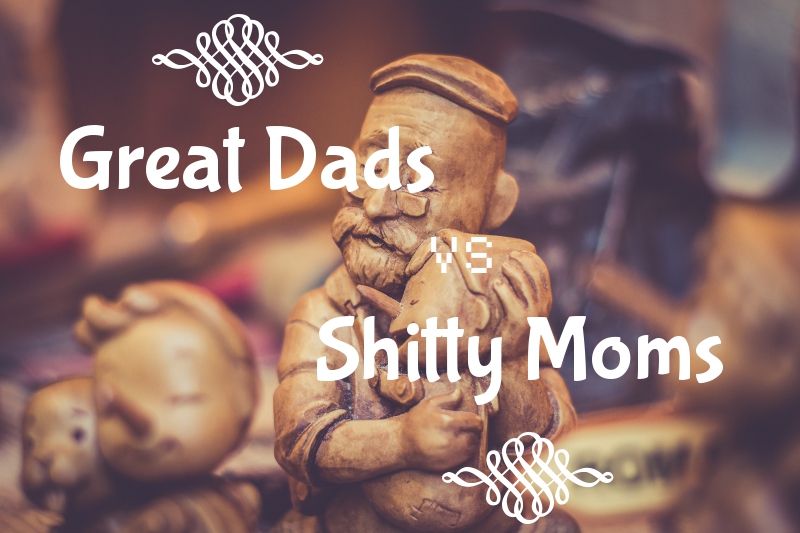 Great dad (s) vs Shitty mom (s)!