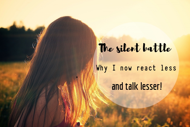 The silent battle-Why I now react less and talk lesser!