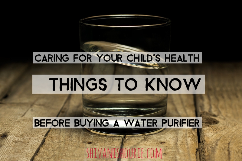 Caring for your child’s health-5 things to know before buying a water purifier